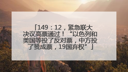 149：12，紧急联大决议高票通过！“以色列和美国等投了反对票，中方投了赞成票，19国弃权”