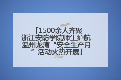 1500余人齐聚 浙江安防学院师生护航温州龙湾“安全生产月”活动火热开展