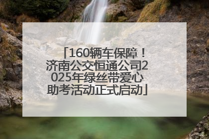 160辆车保障！济南公交恒通公司2025年绿丝带爱心助考活动正式启动