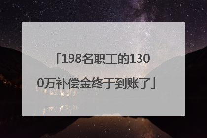 198名职工的1300万补偿金终于到账了