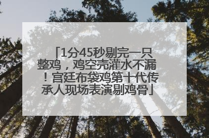 1分45秒剔完一只整鸡，鸡空壳灌水不漏！宫廷布袋鸡第十代传承人现场表演剔鸡骨