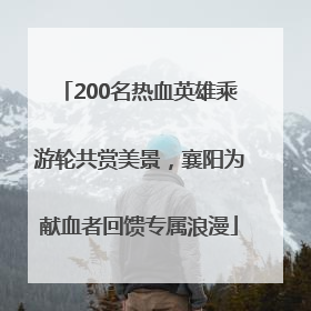 200名热血英雄乘游轮共赏美景，襄阳为献血者回馈专属浪漫