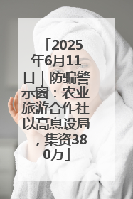 2025年6月11日｜防骗警示窗：农业旅游合作社以高息设局，集资380万