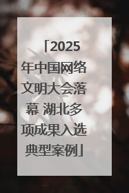 2025年中国网络文明大会落幕 湖北多项成果入选典型案例
