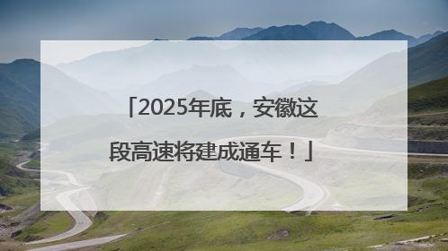2025年底，安徽这段高速将建成通车！