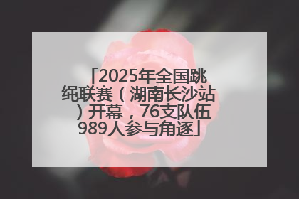 2025年全国跳绳联赛（湖南长沙站）开幕，76支队伍989人参与角逐