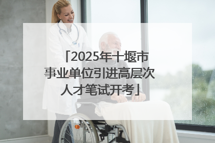 2025年十堰市事业单位引进高层次人才笔试开考