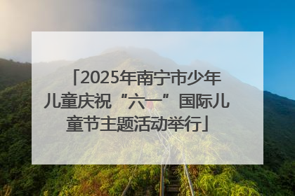 2025年南宁市少年儿童庆祝“六一”国际儿童节主题活动举行