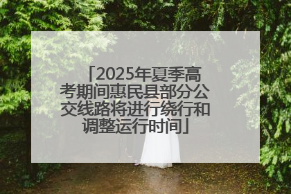 2025年夏季高考期间惠民县部分公交线路将进行绕行和调整运行时间