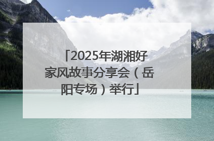 2025年湖湘好家风故事分享会（岳阳专场）举行