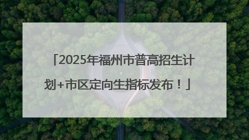 2025年福州市普高招生计划+市区定向生指标发布！
