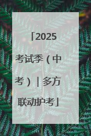 2025考试季（中考）｜多方联动护考
