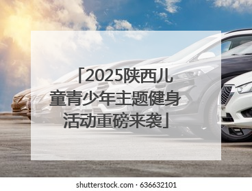 2025陕西儿童青少年主题健身活动重磅来袭