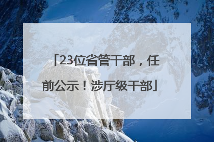 23位省管干部，任前公示！涉厅级干部