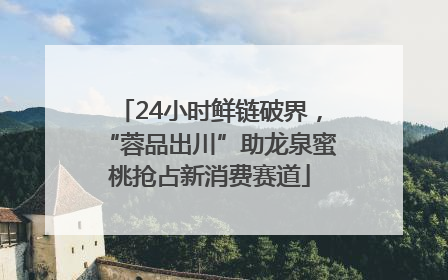 24小时鲜链破界，“蓉品出川”助龙泉蜜桃抢占新消费赛道