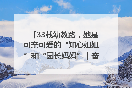 33载幼教路，她是可亲可爱的“知心姐姐”和“园长妈妈”｜奋勇争先实干家
