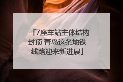 7座车站主体结构封顶 青岛这条地铁线路迎来新进展