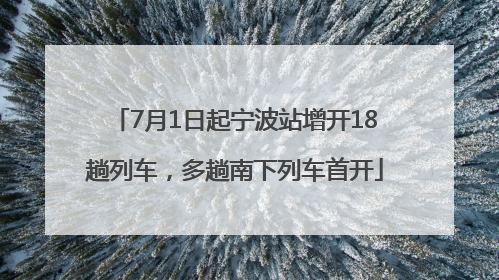 7月1日起宁波站增开18趟列车，多趟南下列车首开