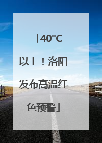 40°C以上！洛阳发布高温红色预警