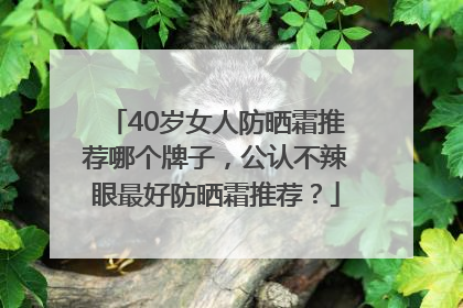 40岁女人防晒霜推荐哪个牌子，公认不辣眼最好防晒霜推荐？