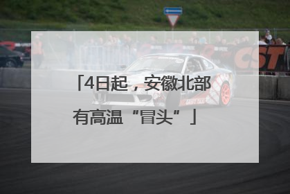 4日起，安徽北部有高温“冒头”