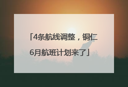 4条航线调整，铜仁6月航班计划来了