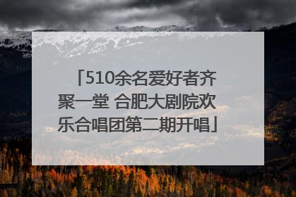 510余名爱好者齐聚一堂 合肥大剧院欢乐合唱团第二期开唱