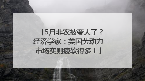 5月非农被夸大了？经济学家：美国劳动力市场实则疲软得多！