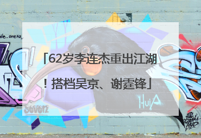 62岁李连杰重出江湖！搭档吴京、谢霆锋
