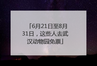 6月21日至8月31日，这些人去武汉动物园免票