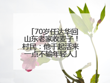 70岁任达华回山东老家收麦子！村民：他干起活来一点不输年轻人