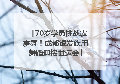 70岁学员挑战霹雳舞！成都银发族用舞蹈迎接世运会