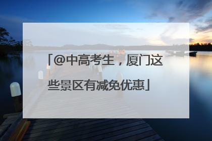 @中高考生，厦门这些景区有减免优惠