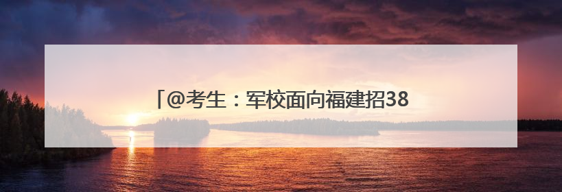 @考生：军校面向福建招386人！今起需准备这些材料→