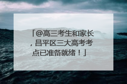 @高三考生和家长，昌平区三大高考考点已准备就绪！