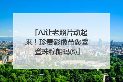AI让老照片动起来！珍贵影像带您攀登珠穆朗玛⑤