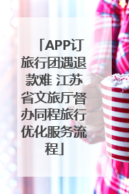 APP订旅行团遇退款难 江苏省文旅厅督办同程旅行优化服务流程