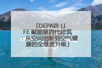 DEPAIR LIFE 赋能第四代建筑：从空间创新到空气健康的全维度升级