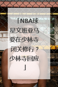 NBA球星文班亚马要在少林寺闭关修行？少林寺回应