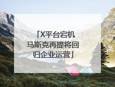 X平台宕机 马斯克再提将回归企业运营